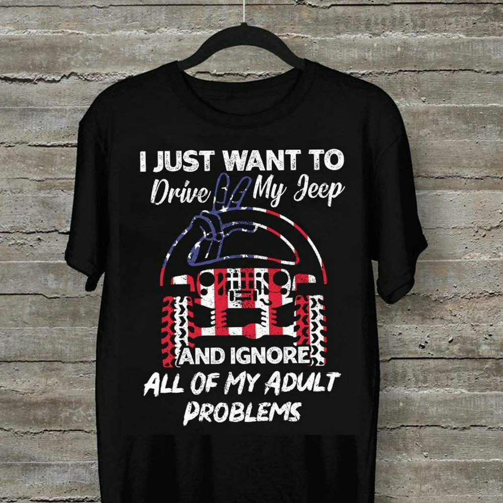 Jeep T Shirt Just Want To Drive My Jeep And Ignore All Of My Adult Problems